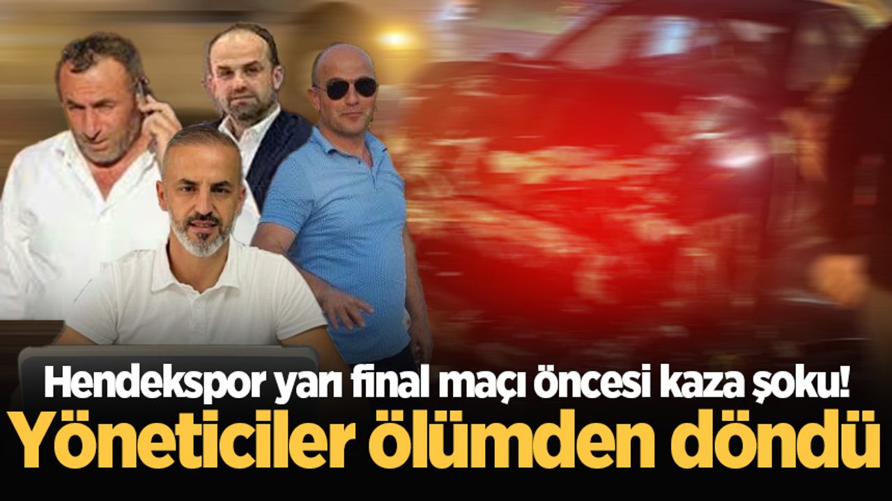 Hendekspor yarı final maçı öncesi kaza şoku! Yöneticiler ölümden döndü