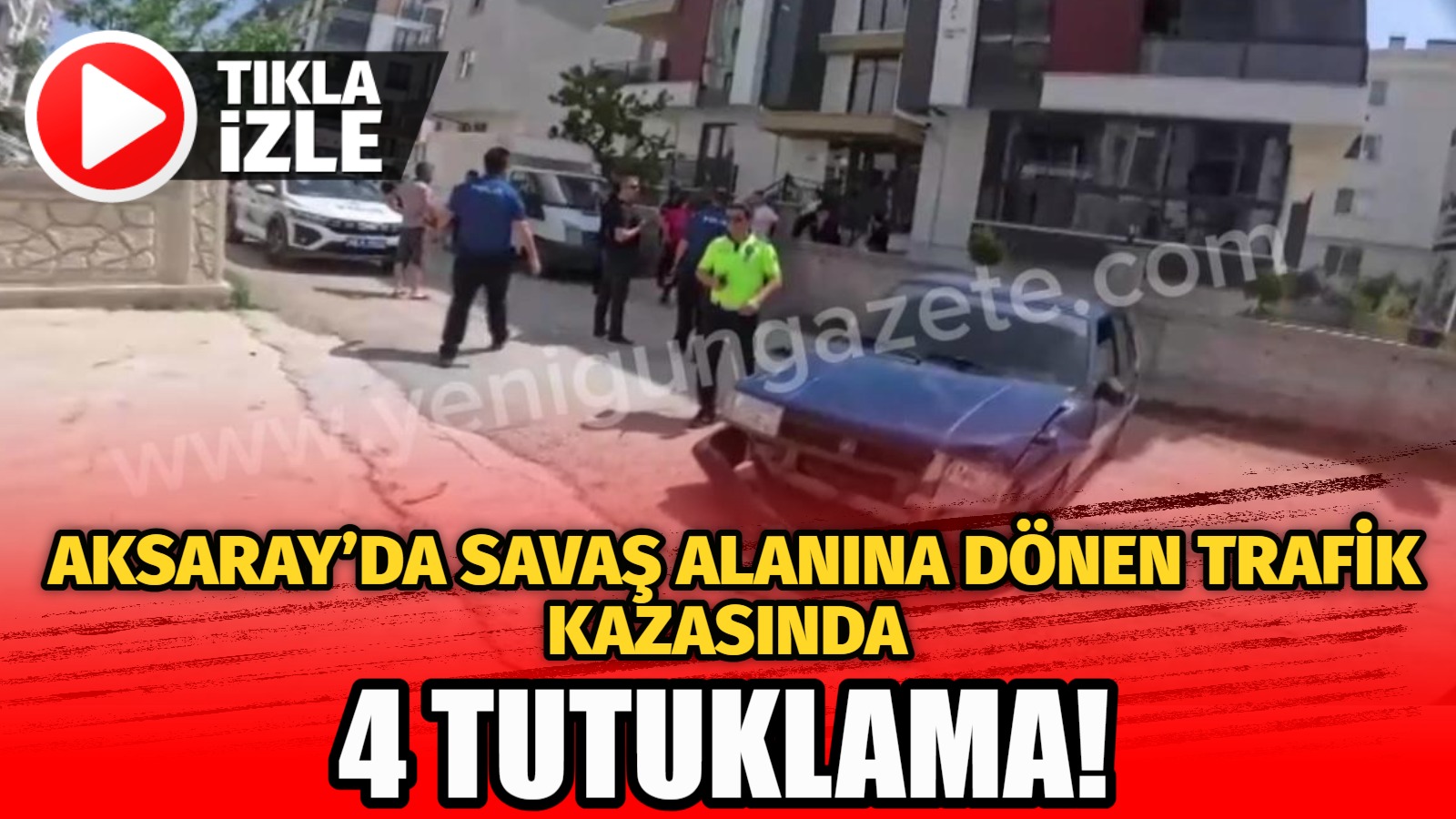 Aksaray’da savaş alanına dönen trafik kazasında 4 tutuklama!