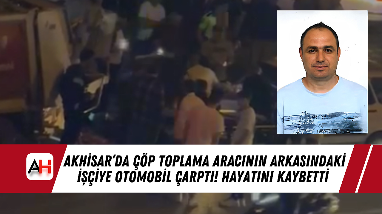 Akhisar’da çöp kamyonunun arkasında çalışan işçiye araç çarptı, hayatını kaybetti.