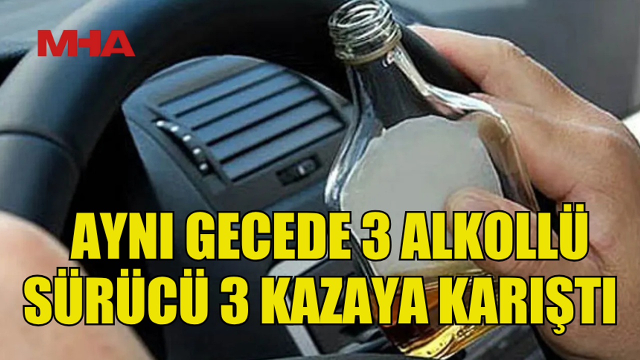 Üç trafik kazası, hepsi alkollü sürücülerden kaynaklı!