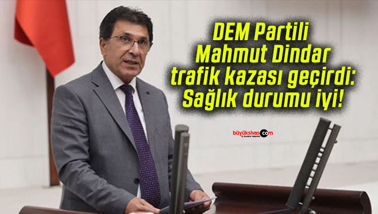 DEM Partili Mahmut Dindar trafik kazasında yaralandı ancak durumu şu an iyi.