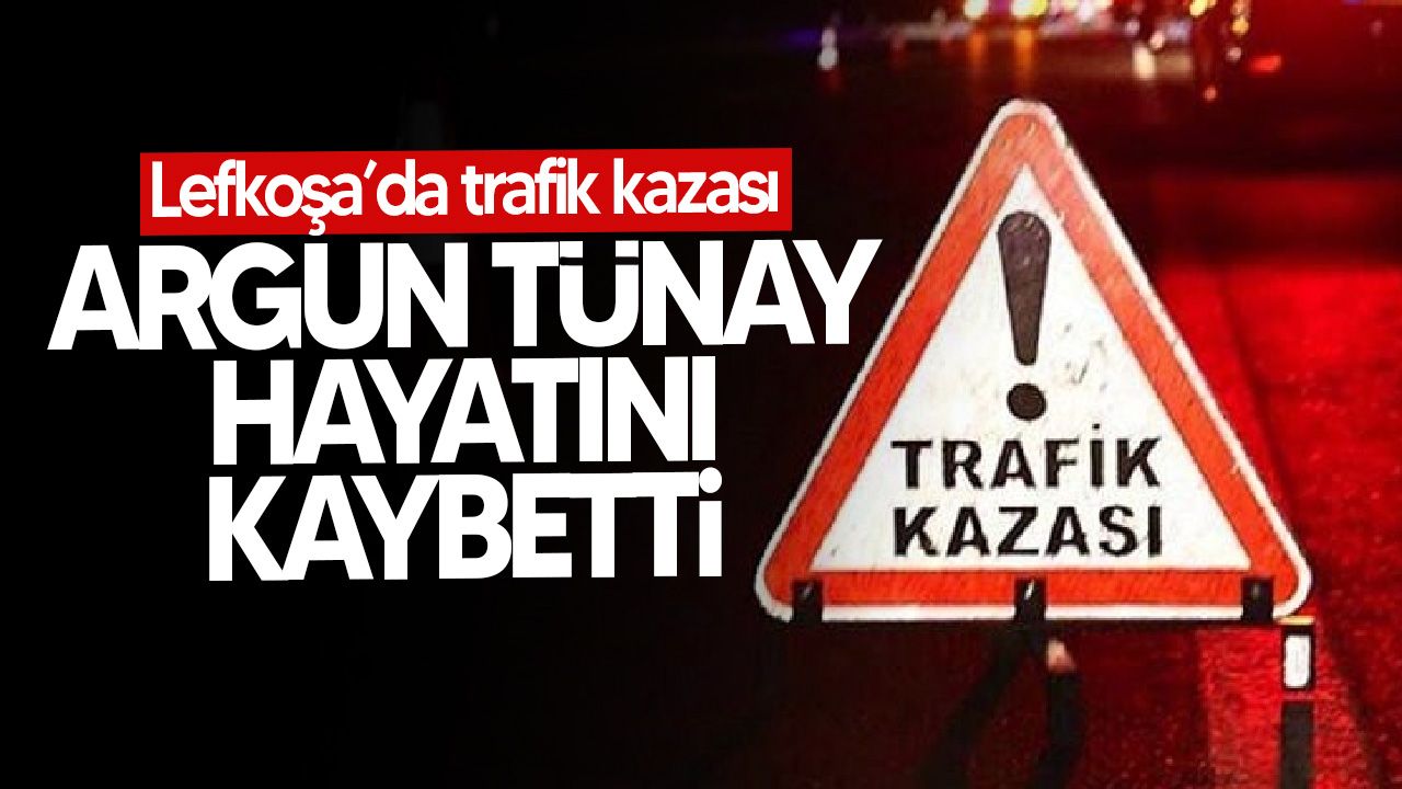 Lefkoşa'da kaza sonucu Argun Tünay yaşamını yitirdi.