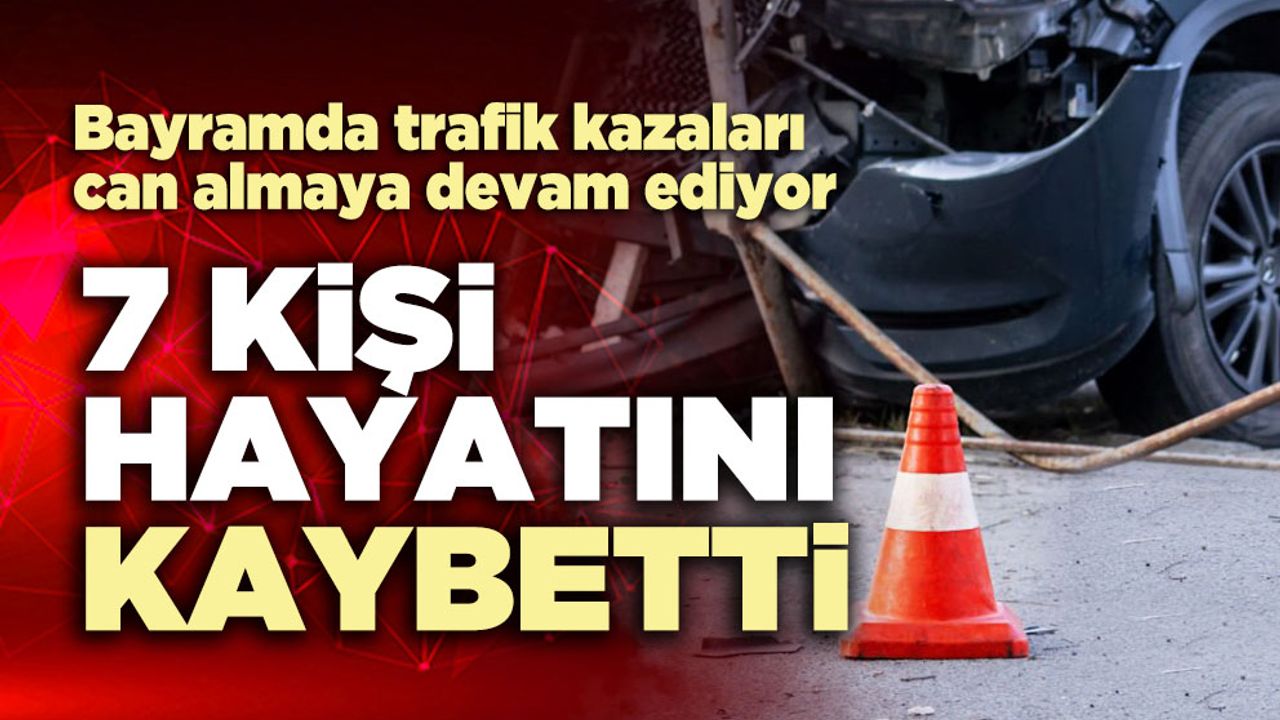 Bayramda trafik kazasında 7 kişi yaşamını yitirdi.