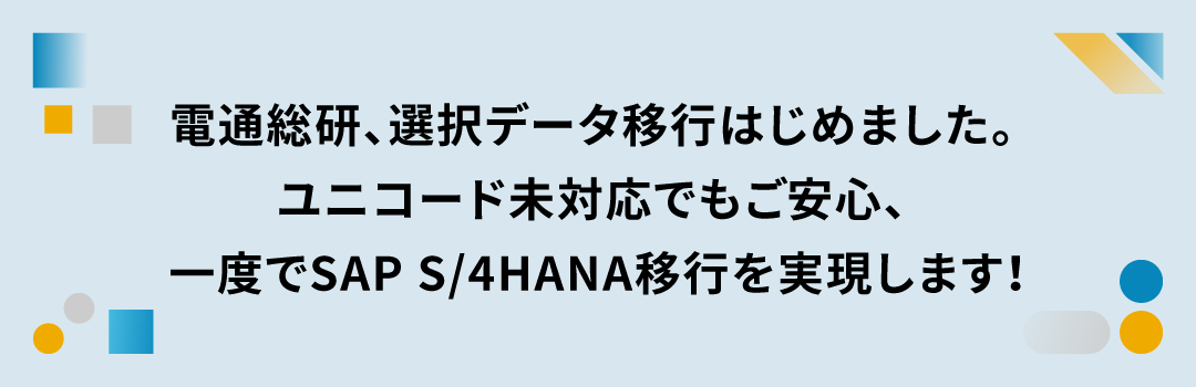 電通総研、選択データ移行はじめました。ユニコード未対応でもご安心、一度でSAP S/4HANA移行を実現します！