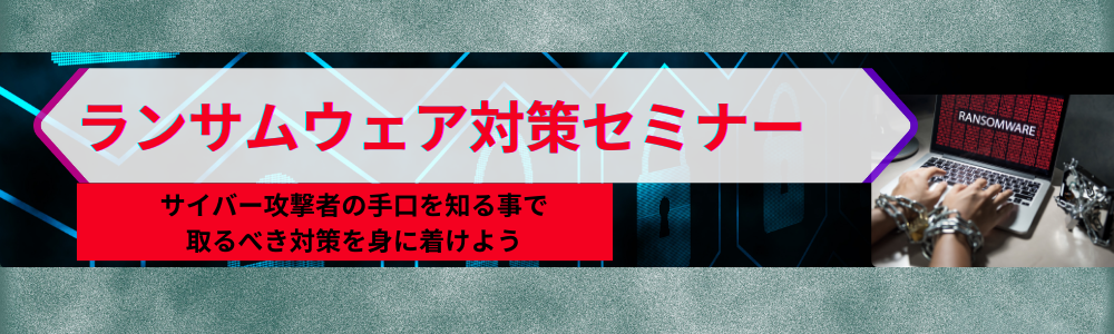 ランサムウェア対策セミナー ~サイバー攻撃者の手口を知る事で、取るべき対策を身に着けよう~