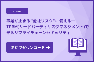 事業が止まる“他社リスク”に備える ─TPRM(サードパーティリスクマネジメント)で守るサプライチェーンセキュリティ