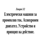 Електрически машини за променлив ток Асинхронен двигател Устройство и принцип на действие