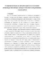 УСЪВЪРШЕНСТВАНЕ НА ОРГАНИЗАЦИЯТА НА ОСНОВНИЯ ПРОИЗВОДСТВЕН ПРОЦЕС В ИНДУСТРИАЛНОТО ПРЕДПРИЯТИЕ