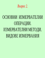 ОСНОВНИ ИЗМЕРВАТЕЛНИ ОПЕРАЦИИ ИЗМЕРВАТЕЛНИ МЕТОДИ ВИДОВЕ ИЗМЕРВАНИЯ