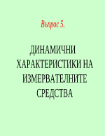 ДИНАМИЧНИ ХАРАКТЕРИСТИКИ НА ИЗМЕРВАТЕЛНИТЕ СРЕДСТВА