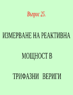 ИЗМЕРВАНЕ НА РЕАКТИВНА МОЩНОСТ В ТРИФАЗНИ ВЕРИГИ