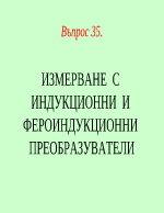 ИЗМЕРВАНЕ С ИНДУКЦИОННИ И ФЕРОИНДУКЦИОННИ ПРЕОБРАЗУВАТЕЛИ