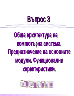 Обща архитектура на компютърна система Предназначение на основните модули Функционални характеристики