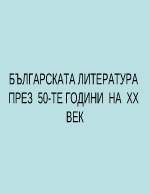 БЪЛГАРСКАТА ЛИТЕРАТУРА ПРЕЗ 50-ТЕ ГОДИНИ НА ХХ ВЕК