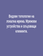 Видове топологии на локална мрежа Мрежови устройства и свързващи елементи