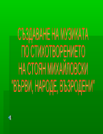 Създаване на музиката по стихотворението на Стоян Михайловски Върви народе възродени