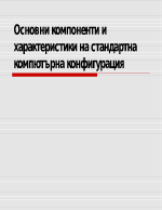 Основни компоненти и характеристики на стандартна компютърна конфигурация