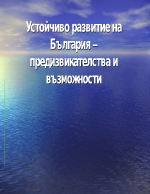 Устойчиво развитие на България предизвикателства и възможности