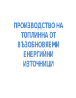 ПРОИЗВОДСТВО НА ТОПЛИННА ОТ ВЪЗОБНОВЯЕМИ ЕНЕРГИЙНИ ИЗТОЧНИЦИ