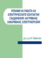 РЕЖИМИ НА РАБОТА НА ЕЛЕКТРИЧЕСКИТЕ КОНТАКТНИ СЪЕДИНЕНИЯ НАГРЯВАНЕ ЗАВАРЯВАНЕ ЕЛЕКТРОЕРОЗИЯ