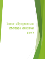 Значение на Пероидичния закон и откриване на нови химични елемнти