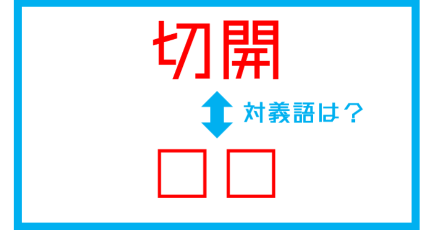 漢字対義語クイズ 切開 この言葉の対義語は 第199問 Facebook Navi フェイスブックナビ