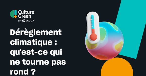 Dérèglement Climatique Quest Ce Qui Ne Tourne Pas Rond Culture Green Par Veolia 