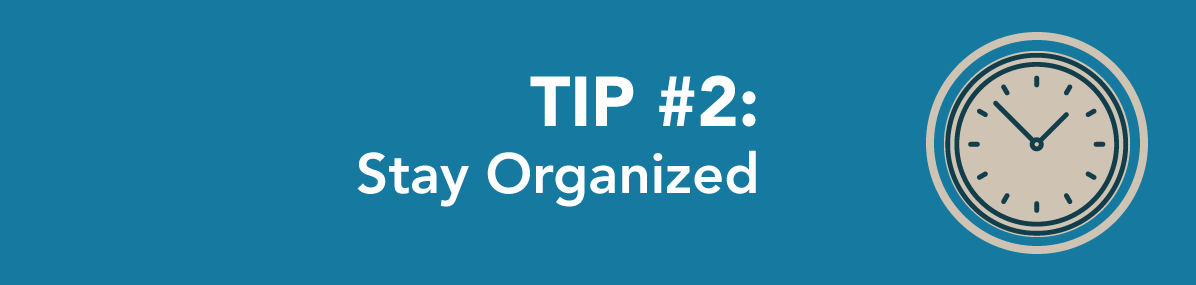 Tip 2: stay organized