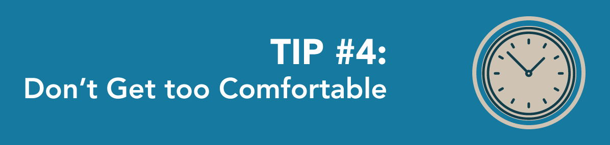 Tip #4: Don't get too comfortable