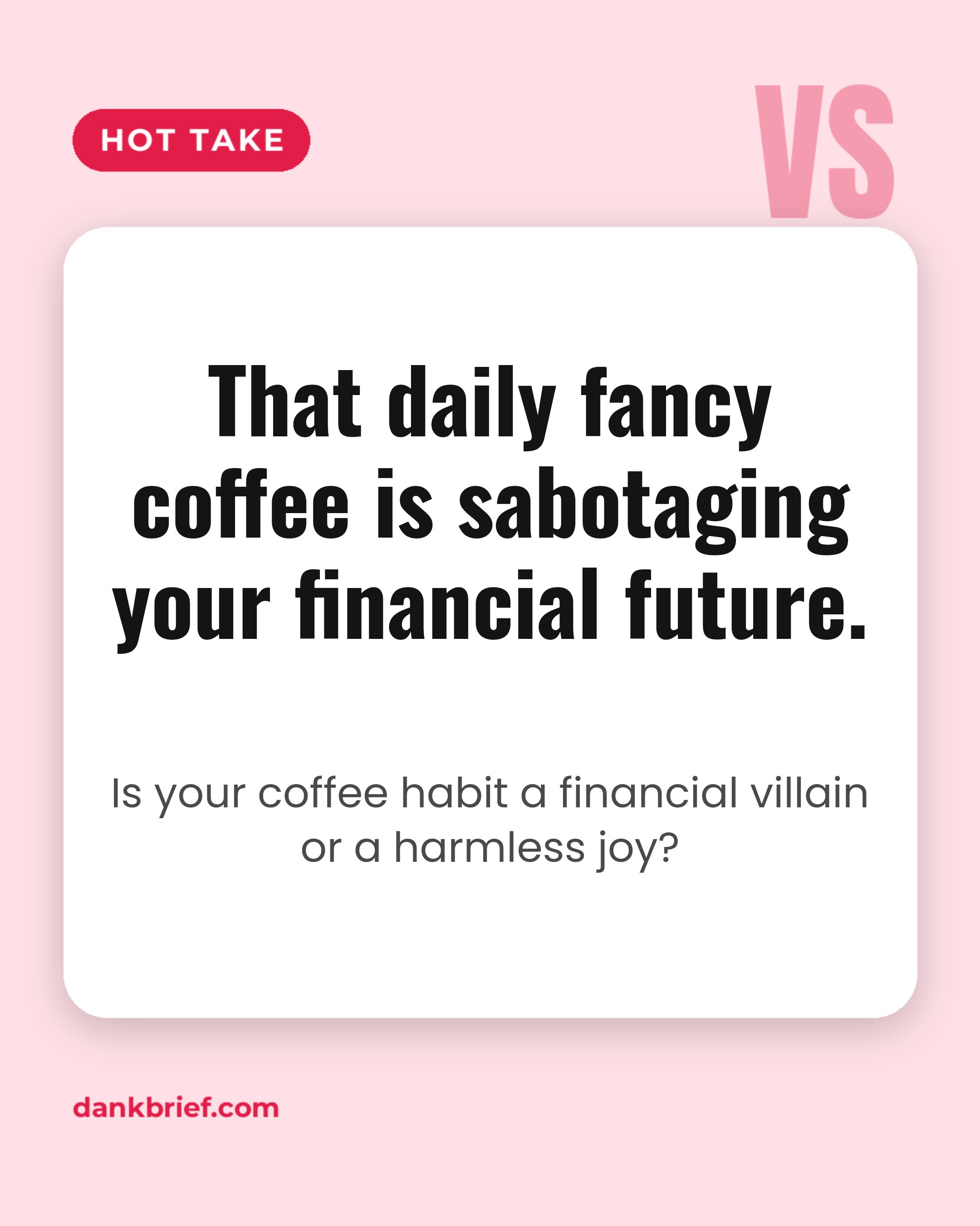 That daily fancy coffee is sabotaging your financial future. / Is your coffee habit a financial villain or a harmless joy?