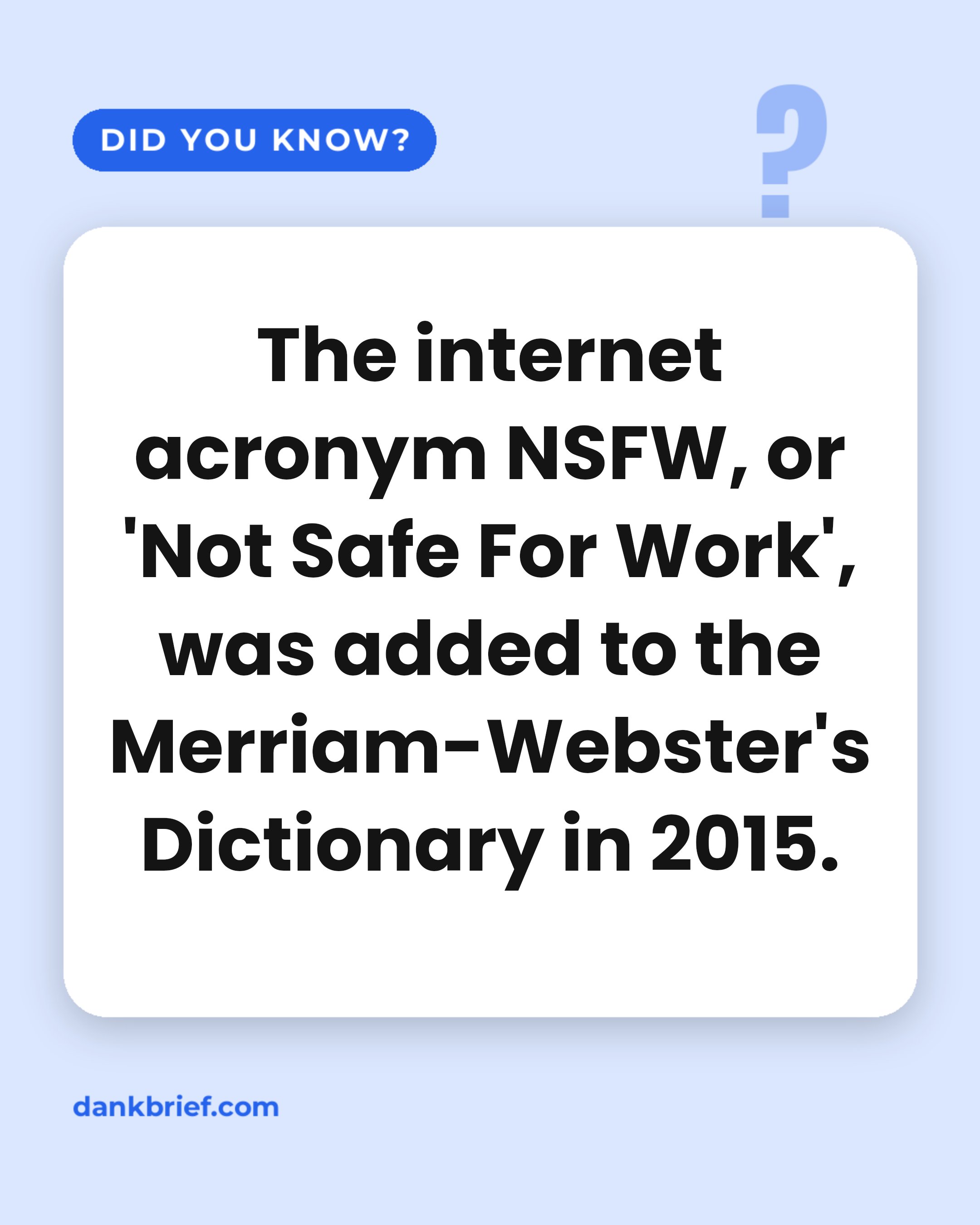 The internet acronym NSFW, or 'Not Safe For Work', was added to the Merriam-Webster's Dictionary in 2015.