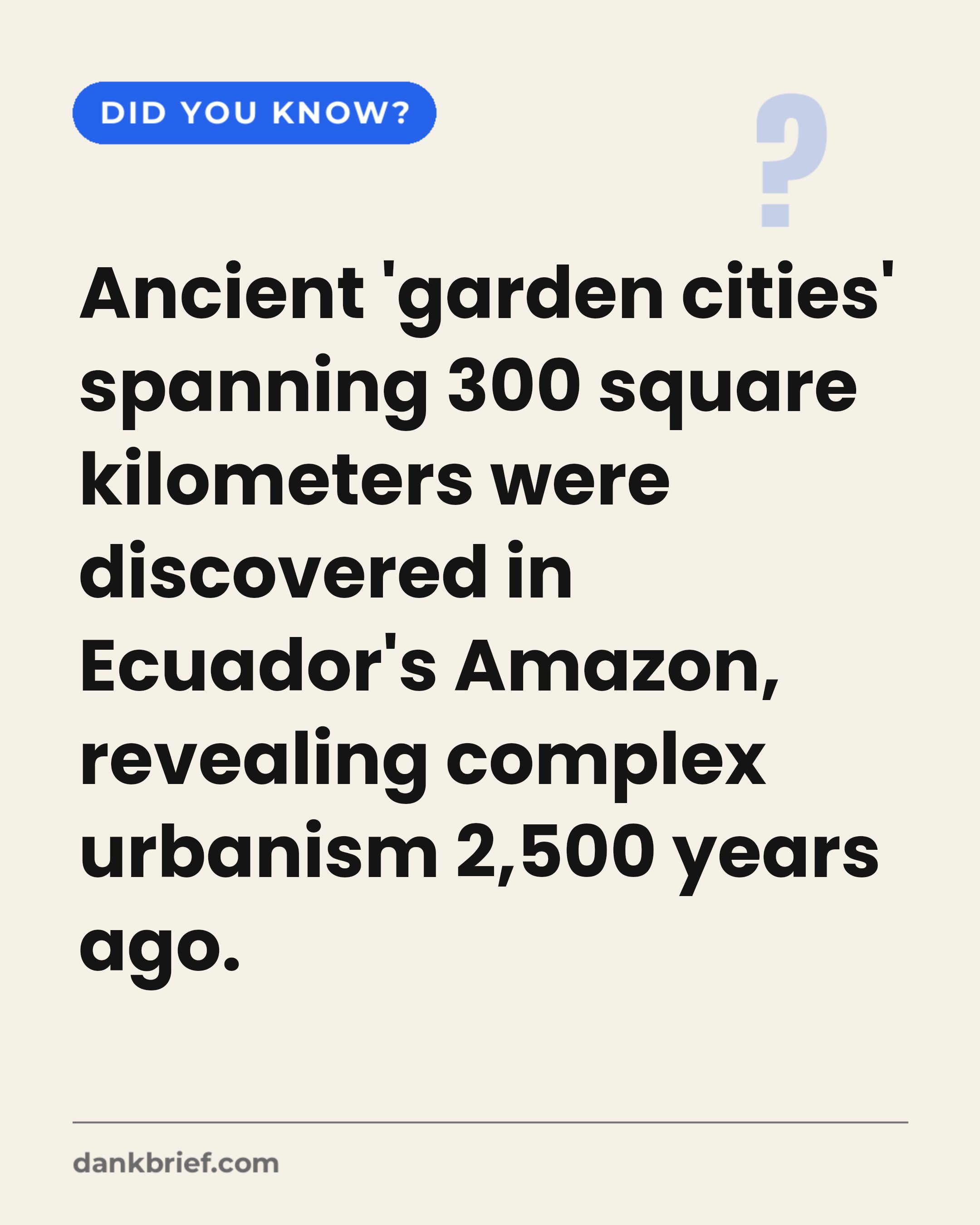 Ancient 'garden cities' spanning 300 square kilometers were discovered in Ecuador's Amazon, revealing complex urbanism 2,500 years ago.
