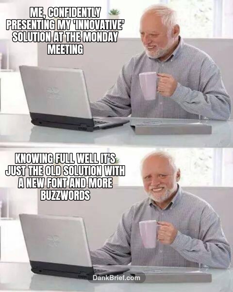 Me, confidently presenting my 'innovative' solution at the Monday meeting / Knowing full well it's just the old solution with a new font and more buzzwords