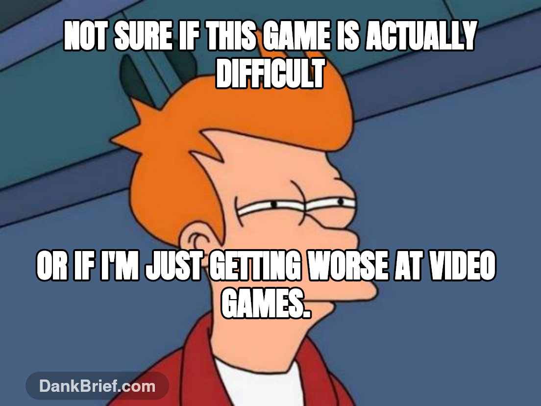 Not sure if this game is actually difficult / or if I'm just getting worse at video games.