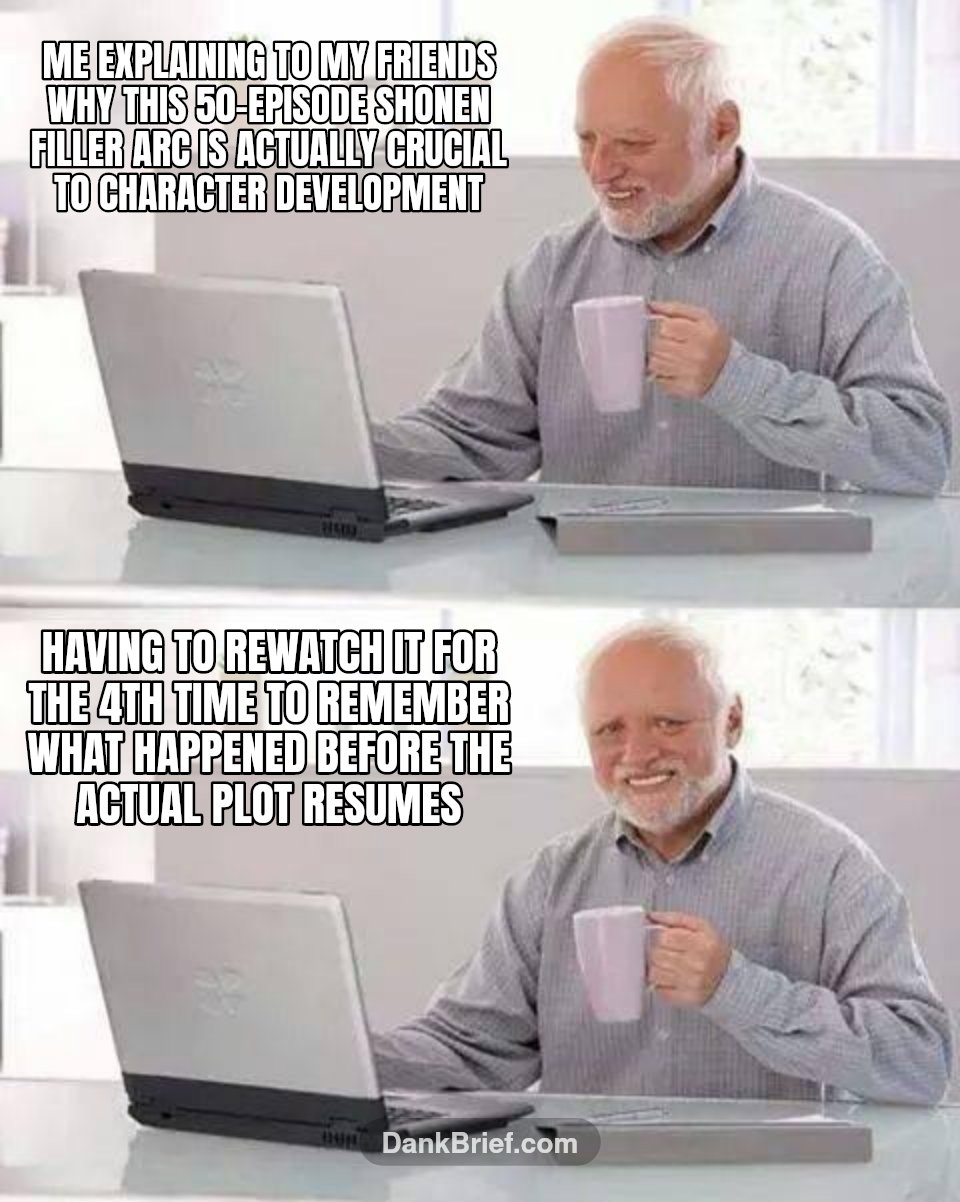 Me explaining to my friends why this 50-episode shonen filler arc is actually crucial to character development / Having to rewatch it for the 4th time to remember what happened before the actual...