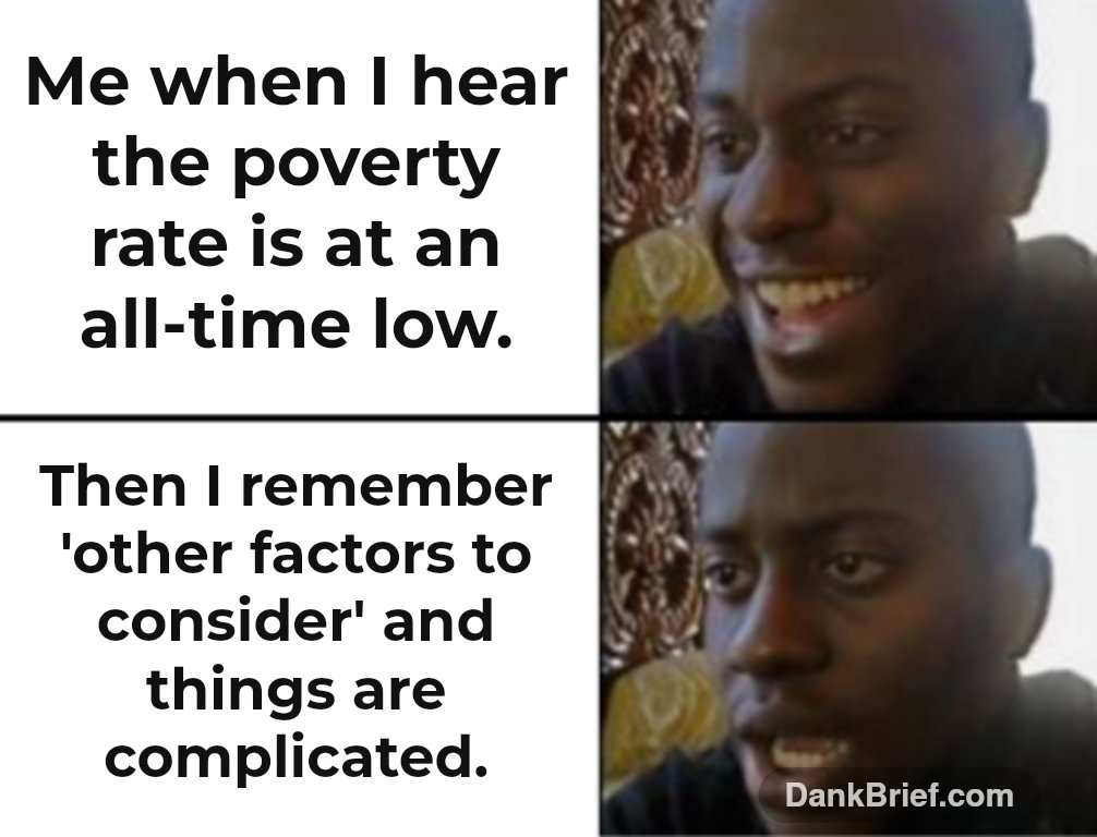 Me when I hear the poverty rate is at an all-time low. / Then I remember 'other factors to consider' and things are complicated.