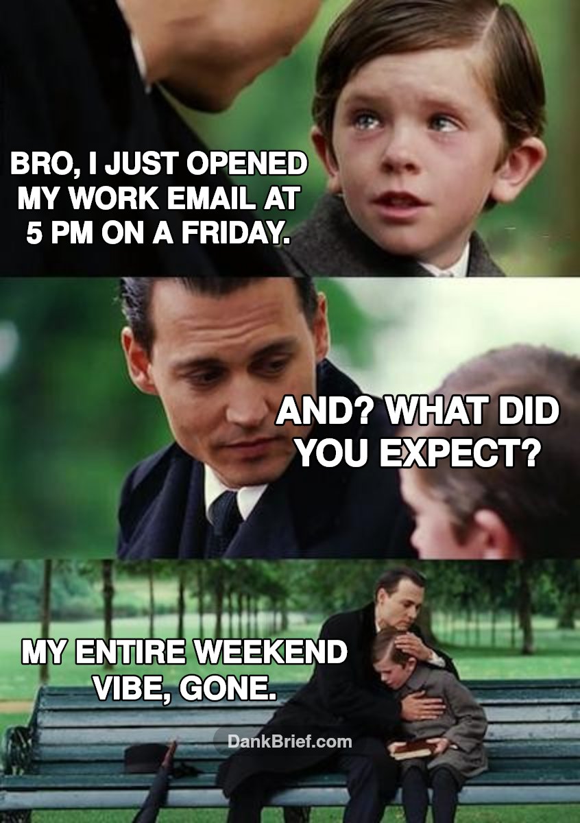 Me when I try to have a chill Friday