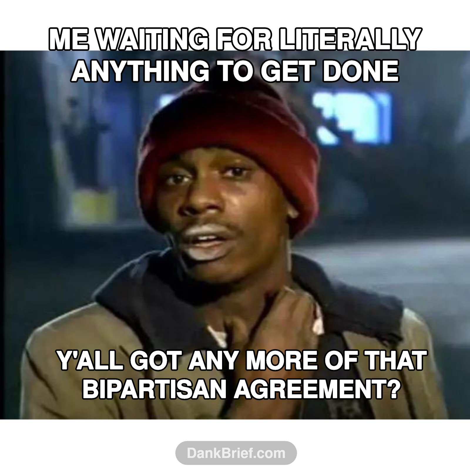 My brain needs a break, bro.