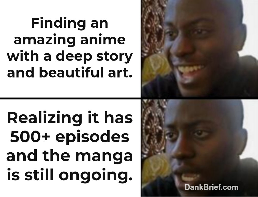 Finding an amazing anime with a deep story and beautiful art. / Realizing it has 500+ episodes and the manga is still ongoing.