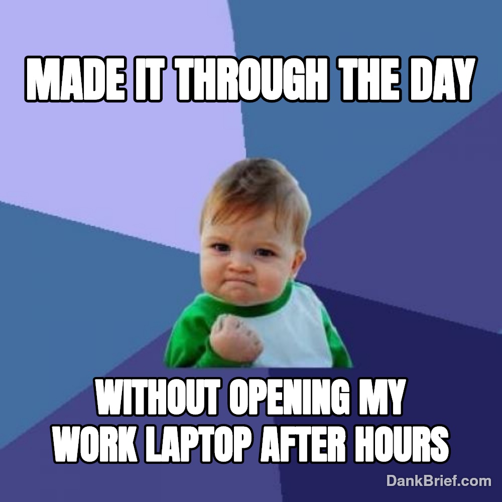 My brain said no more work