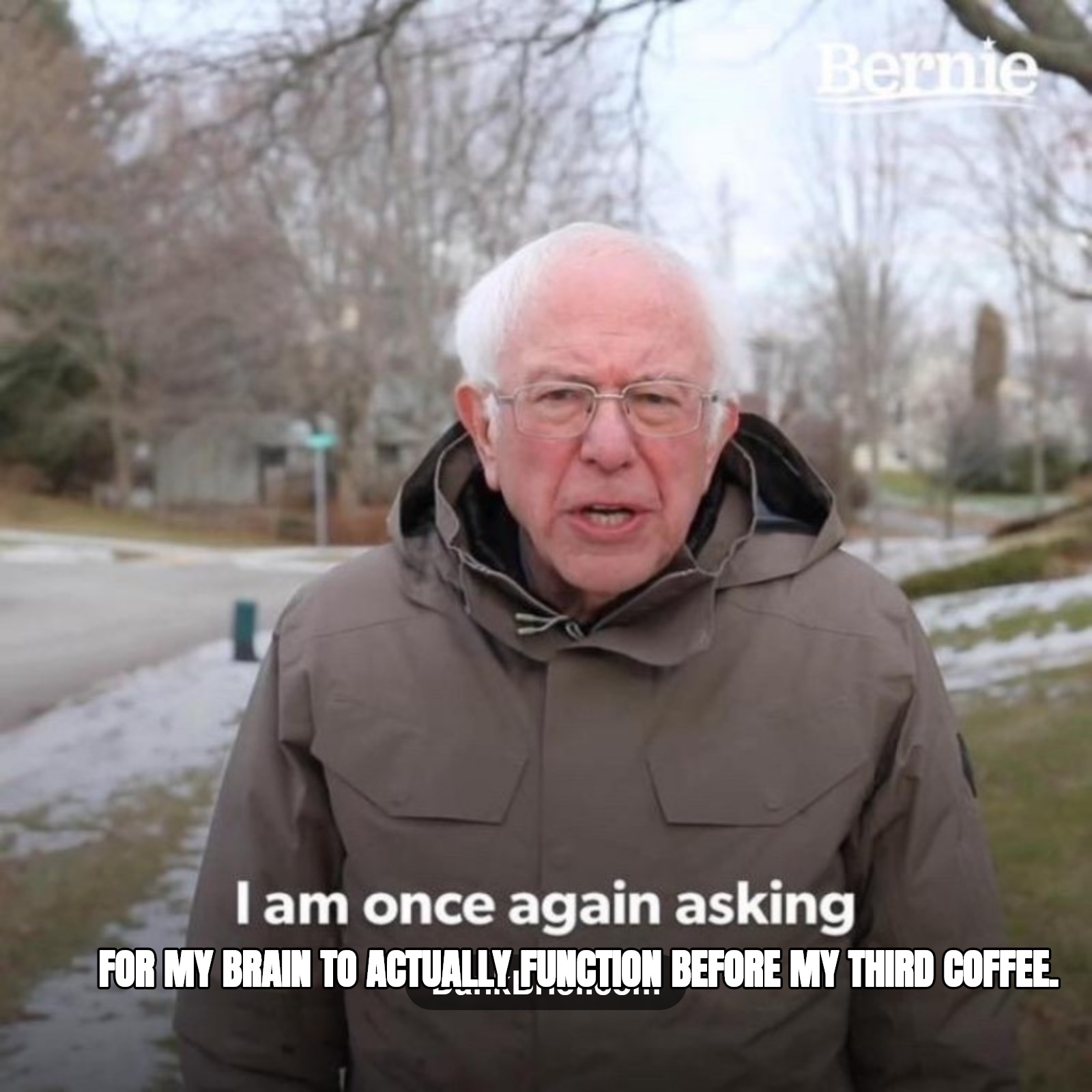 Me every single morning, bro.