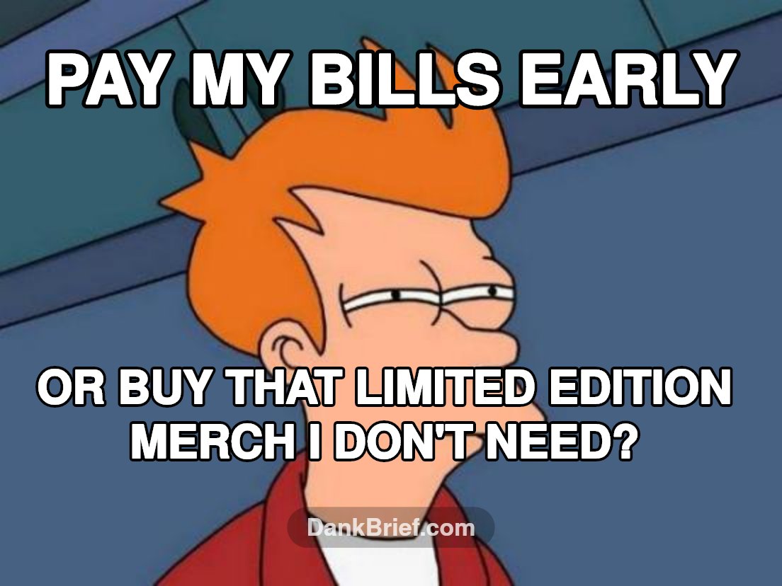 My brain every payday, bro