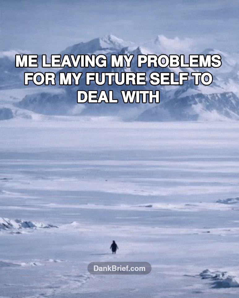 It's a future me problem, bro