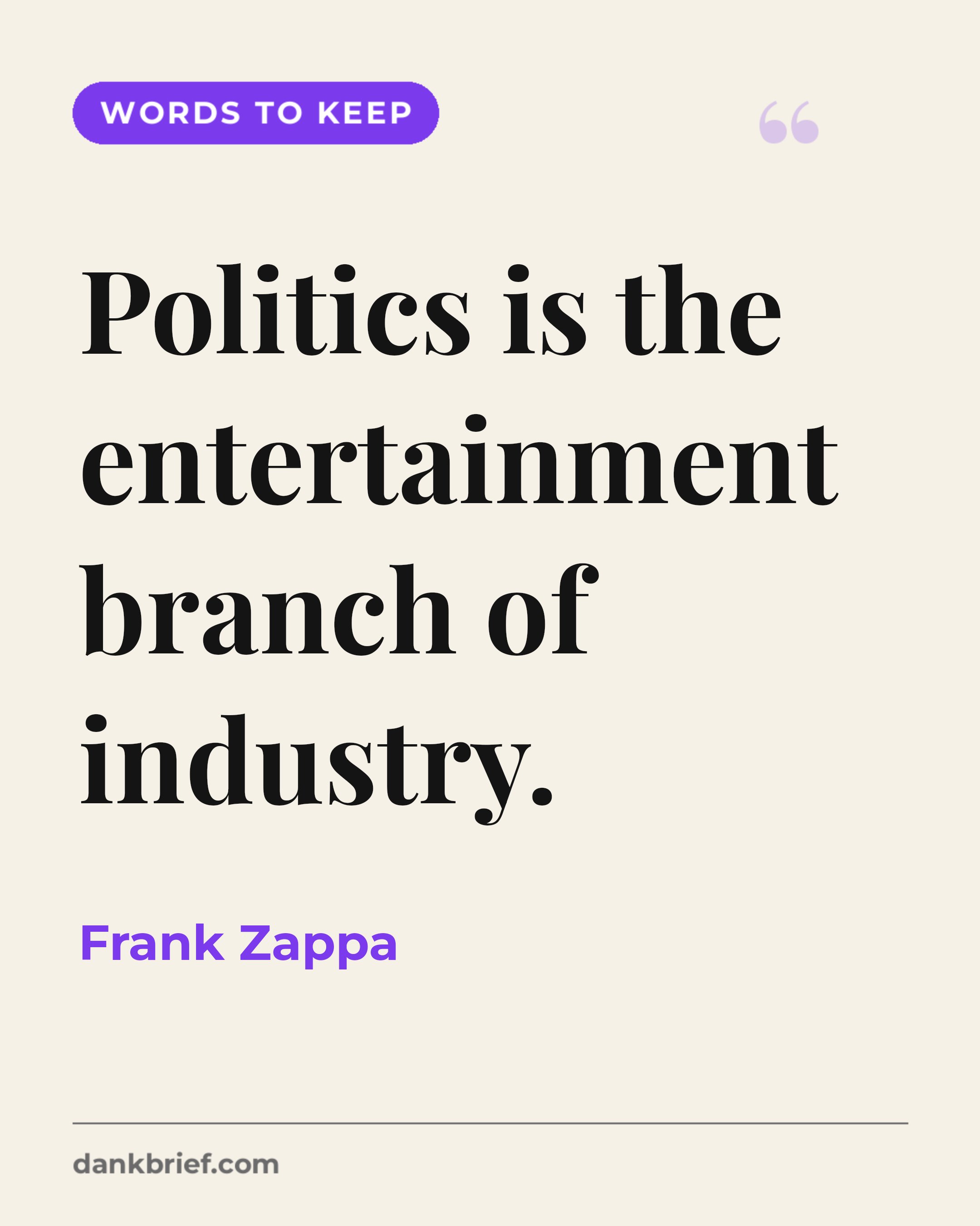 Politics is the entertainment branch of industry. / Frank Zappa