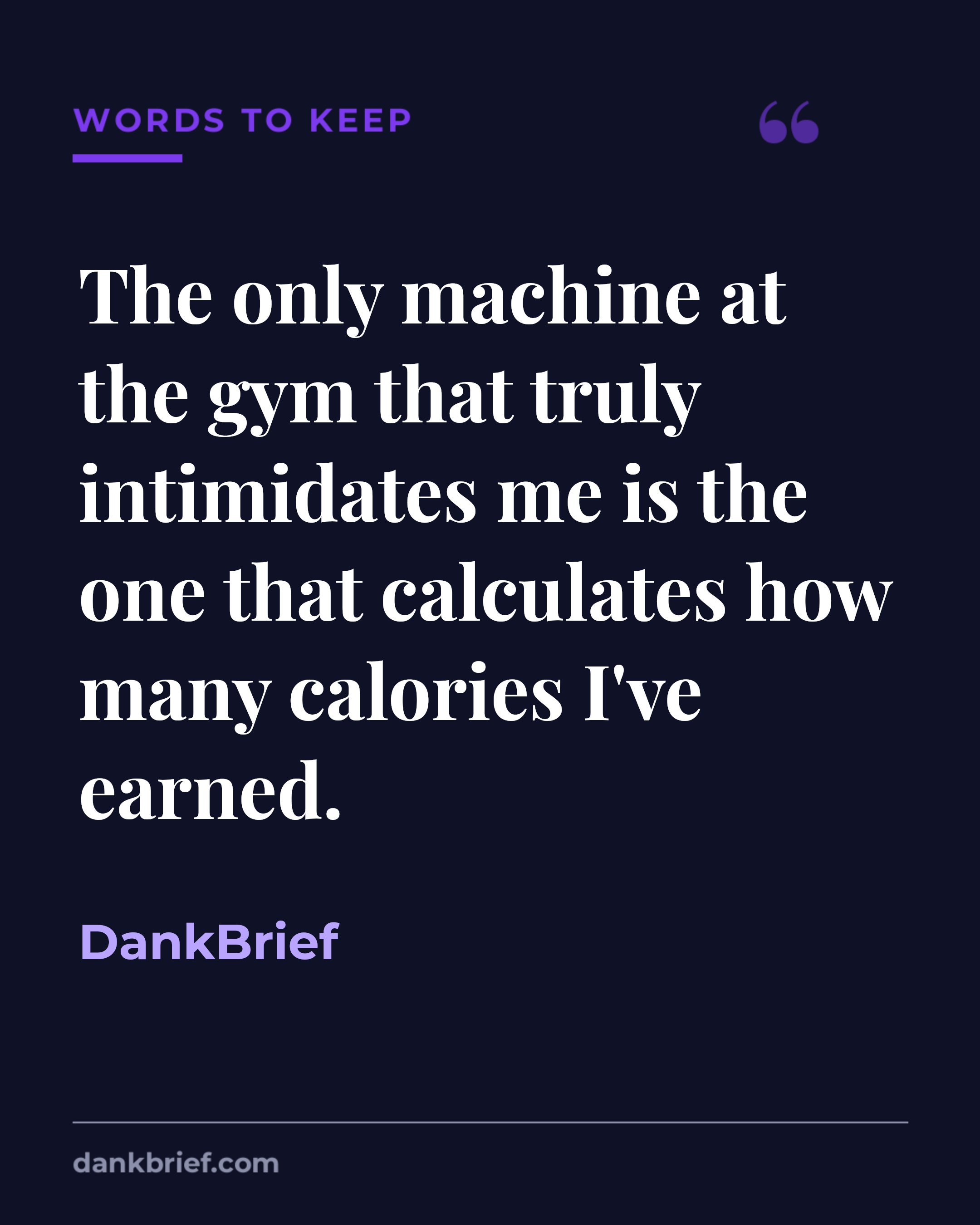 The only machine at the gym that truly intimidates me is the one that calculates how many calories I've earned. / DankBrief