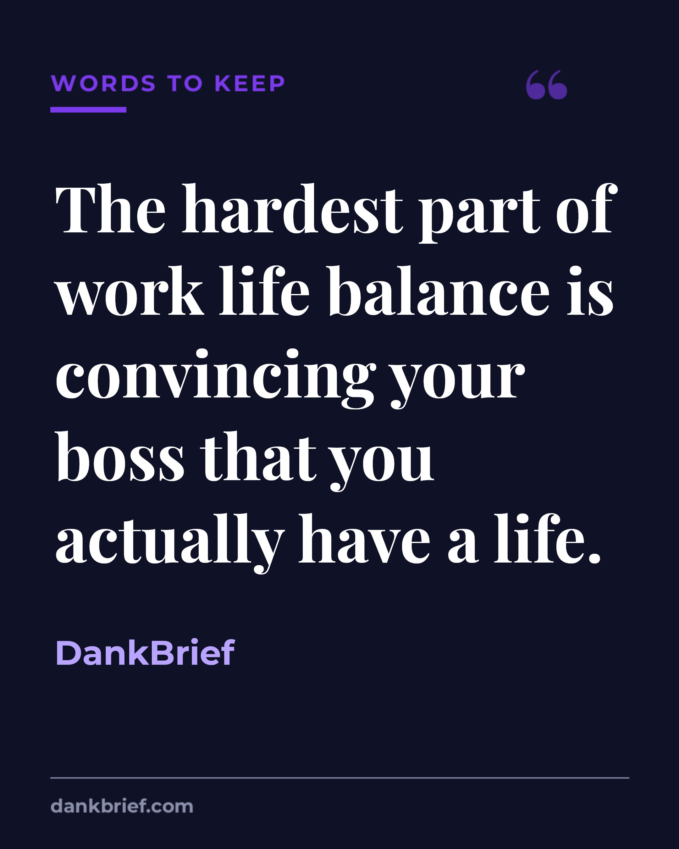 The hardest part of work life balance is convincing your boss that you actually have a life. / DankBrief