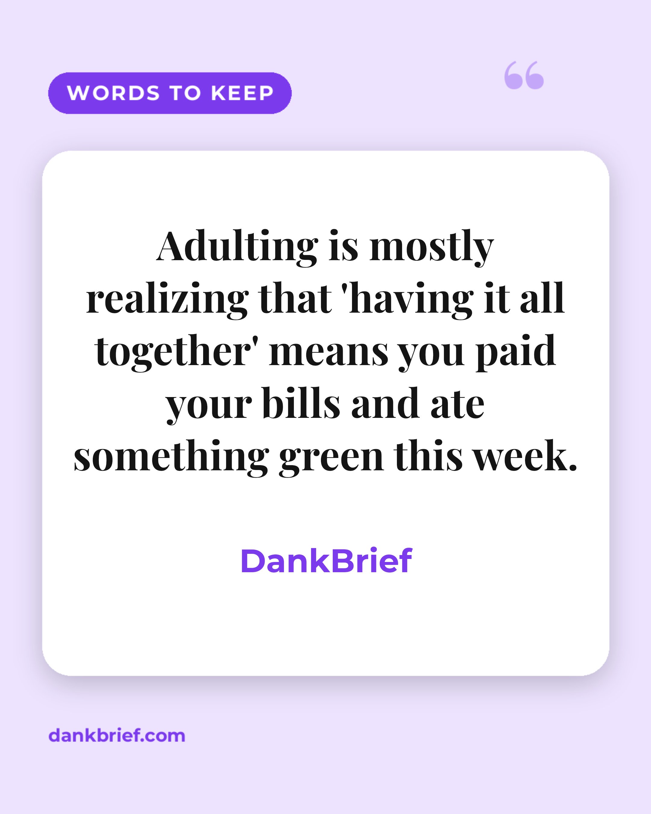 Adulting is mostly realizing that 'having it all together' means you paid your bills and ate something green this week. / DankBrief