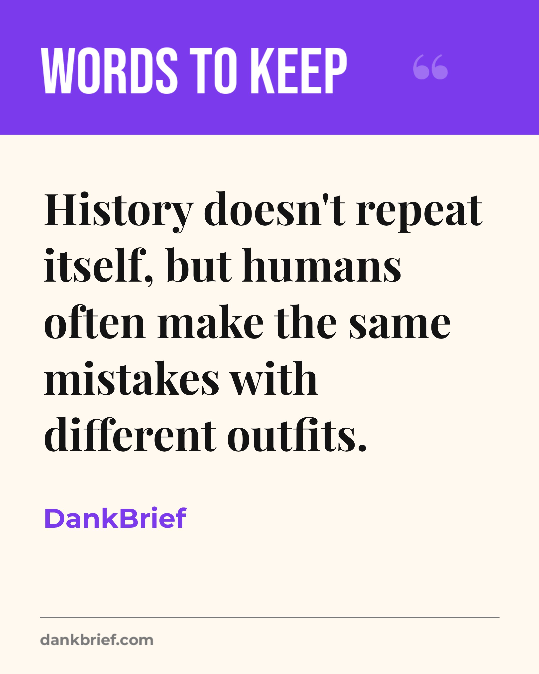 History doesn't repeat itself, but humans often make the same mistakes with different outfits. / DankBrief