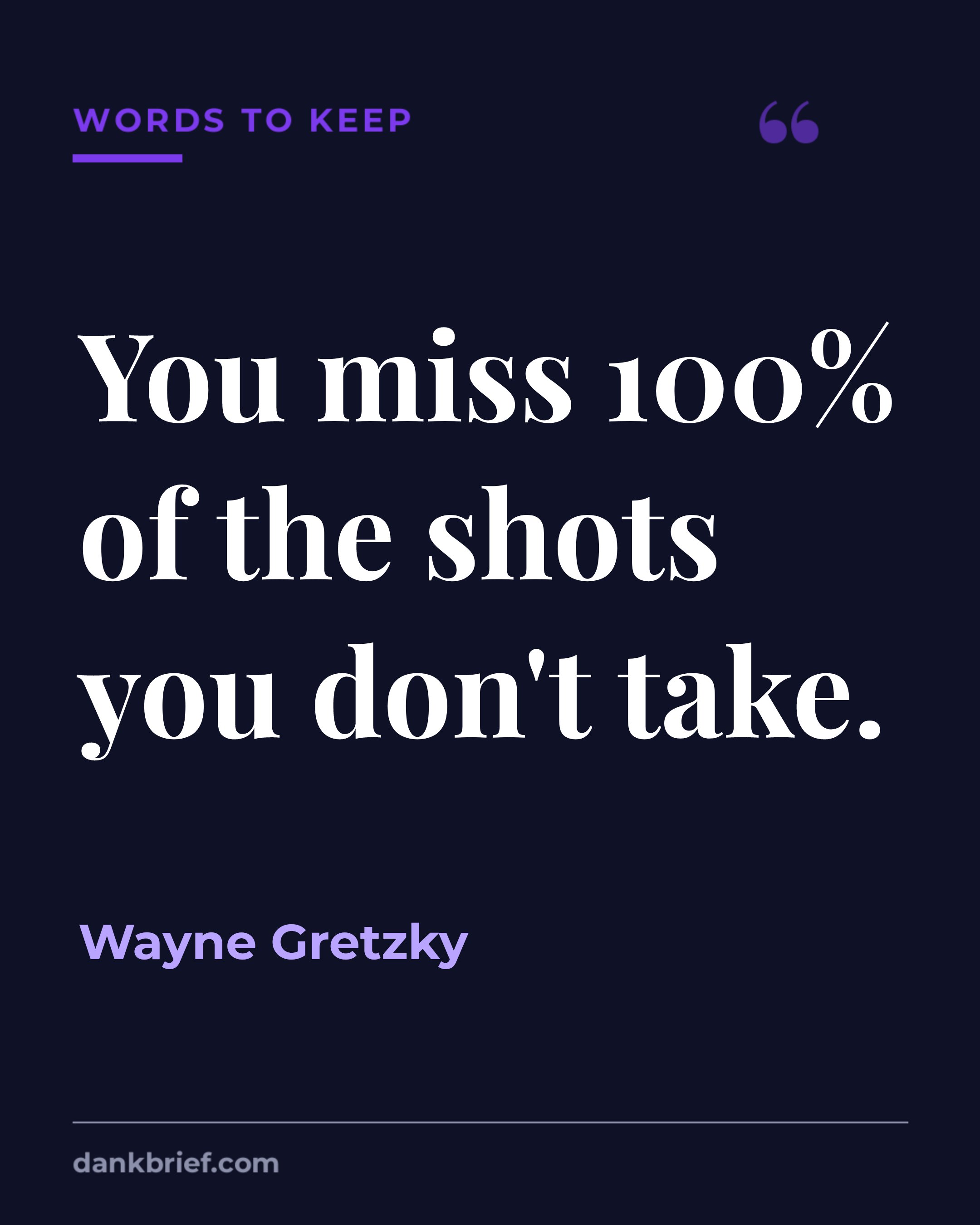 You miss 100% of the shots you don't take. / Wayne Gretzky