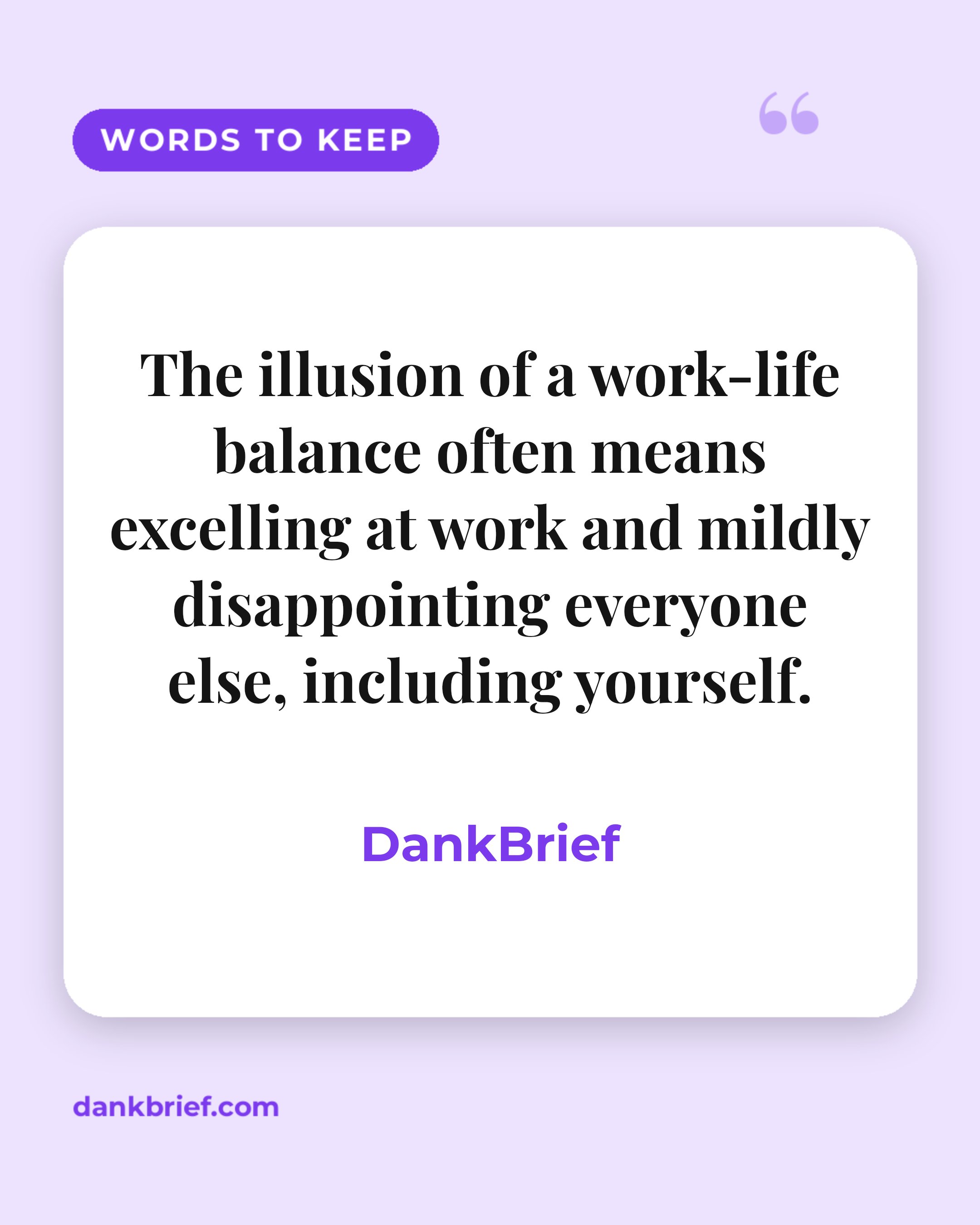The illusion of a work-life balance often means excelling at work and mildly disappointing everyone else, including yourself. / DankBrief